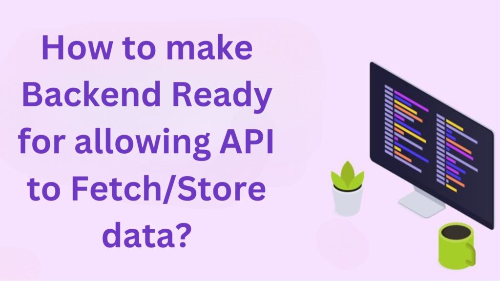 How to make Backend Ready for allowing API to Fetch or Store data