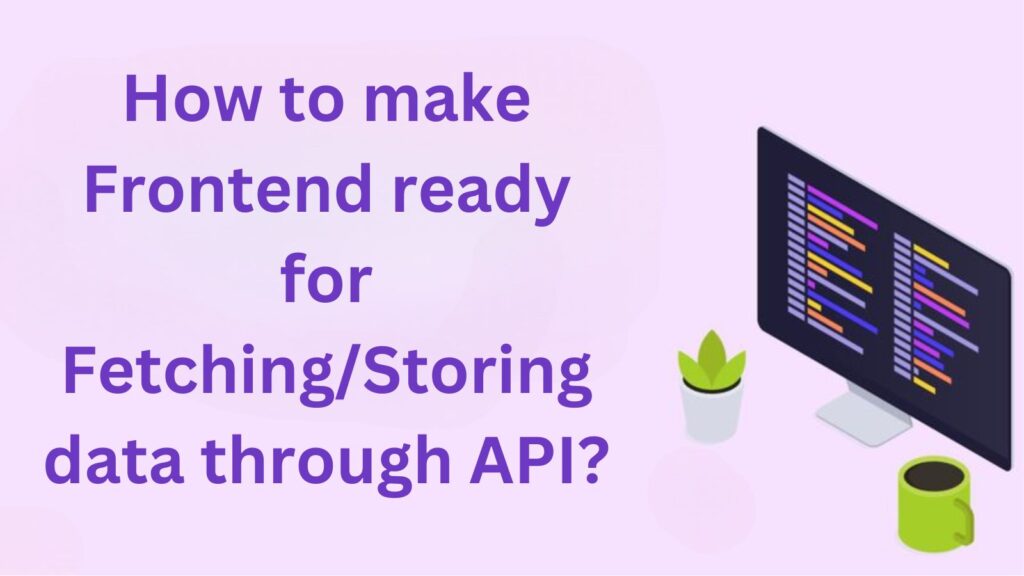 How to make Frontend ready for Fetching or Storing data through API